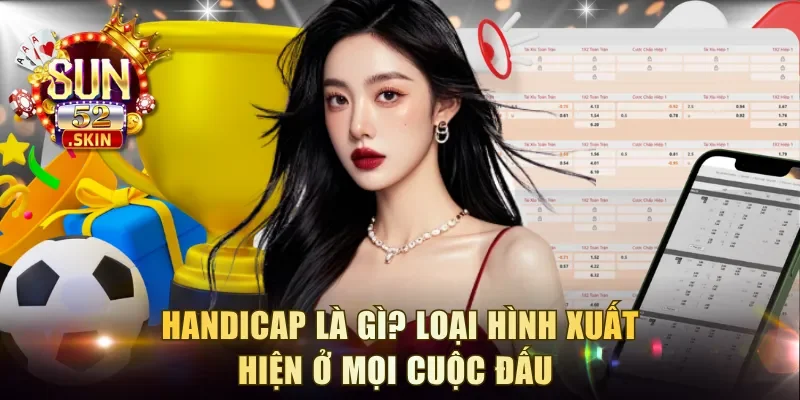 Handicap là gì? Loại hình xuất hiện ở mọi cuộc đấu